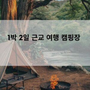 1박 2일 근교 여행 캠핑장 추천지 총정리