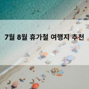 7월 8월 휴가철 여행지 추천