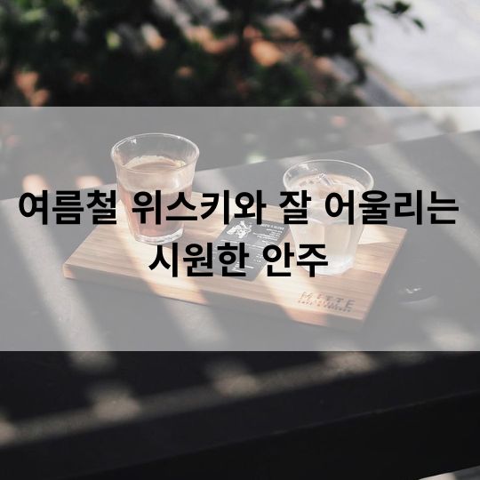 여름철 위스키와 잘 어울리는 시원한 안주 유리마담
