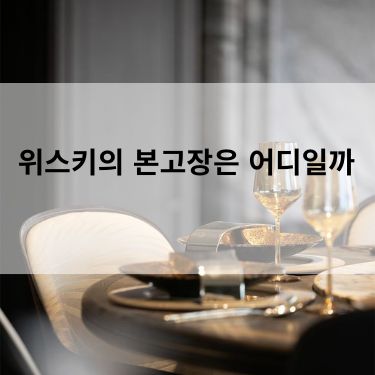 위스키의 본고장은 어디일까
