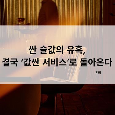 싼 술값의 유혹, 결국 ‘값싼 서비스’로 돌아온다